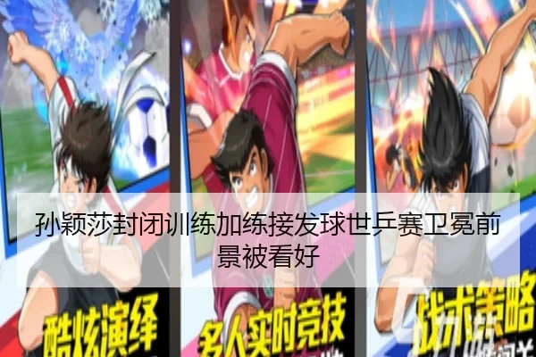 孙颖莎封闭训练加练接发球世乒赛卫冕前景被看好