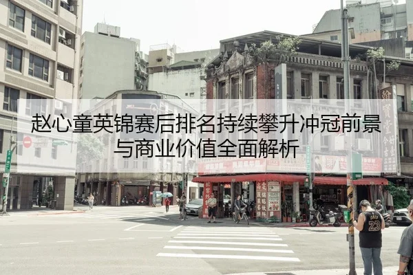 赵心童英锦赛后排名持续攀升冲冠前景与商业价值全面解析